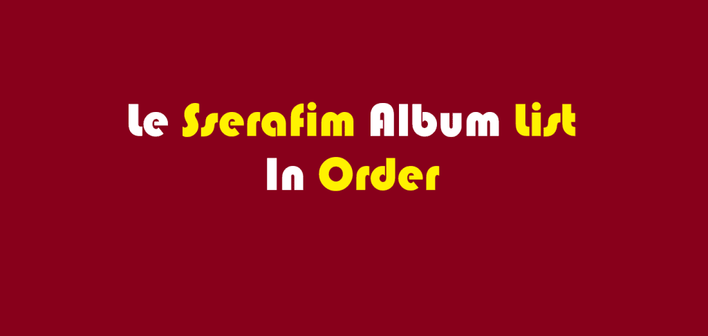 Le Sserafim Album List In Order